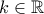 \displaystyle{k\in\mathbb{R}}