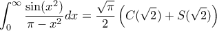 \displaystyle \int_{0}^{\infty}\frac{\sin(x^{2})}{\pi-x^{2}}dx=\frac{\sqrt{\pi}}{2}\left(C(\sqrt{2})+S(\sqrt{2})\right)