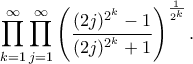 \displaystyle
\prod_{k=1}^{\infty}\prod_{j=1}^{\infty} \left(\frac{(2j)^{2^k}-1}{(2j)^{2^k}+1}\right)^{\frac{1}{2^k}}.
\displaystyle
\prod_{k=1}^{\infty}\prod_{j=1}^{\infty} \left(\frac{(2j)^{2^k}-1}{(2j)^{2^k}+1}\right)^{\frac{1}{2^k}}.