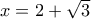 x=2+\sqrt{3}