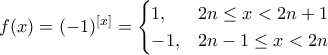 f(x) = (-1)^{[x]} = \begin{cases}1, & 2n\leq x<2n+1\\-1, & 2n-1\leq x<2n\end{cases}