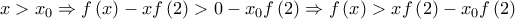 \displaystyle{x > {x_0} \Rightarrow f\left( x \right) - xf\left( 2 \right) > 0 - {x_0}f\left( 2 \right) \Rightarrow f\left( x \right) > xf\left( 2 \right) - {x_0}f\left( 2 \right)} \displaystyle{x > {x_0} \Rightarrow f\left( x \right) - xf\left( 2 \right) > 0 - {x_0}f\left( 2 \right) \Rightarrow f\left( x \right) > xf\left( 2 \right) - {x_0}f\left( 2 \right)}
