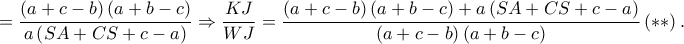  \displaystyle =\frac{\left ( a+c-b \right )\left ( a+b-c \right )}{a\left ( SA+CS+c-a \right )}\Rightarrow \frac{KJ}{WJ}=\frac{\left ( a+c-b \right )\left ( a+b-c \right )+a\left ( SA+CS+c-a \right )}{\left ( a+c-b \right )\left ( a+b-c \right )}\left ( \ast \ast  \right ).