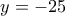 \displaystyle{y=-25}
