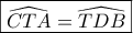 \displaystyle{ 
\boxed{\widehat{CTA} = \widehat{TDB}} 
}