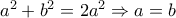 a^2+b^2=2a^2\Rightarrow a=b