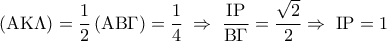 \displaystyle 
\left( {{\rm A}{\rm K}\Lambda } \right) = \frac{1}{2}\left( {{\rm A}{\rm B}\Gamma } \right) = \frac{1}{4}\; \Rightarrow \;\frac{{{\rm I}{\rm P}}}{{{\rm B}\Gamma }} = \frac{{\sqrt 2 }}{2} \Rightarrow \;{\rm I}{\rm P} = 1
