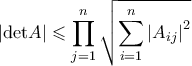 \displaystyle{\left | \textup{det}A \right |\leqslant \prod_{j=1}^{n}\sqrt{\sum_{i=1}^{n}\left | A_{ij} \right |^{2}}}
