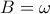 B=\omega
