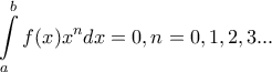 \displaystyle{ 
\int\limits_a^b {f(x)x^n dx = 0,n = 0,1,2,3...}  
}