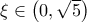 \xi \in  \left( 0, \sqrt{5} \right)