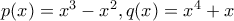 p(x)=x^3-x^2,q(x)=x^4+x