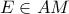 E \in AM