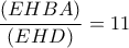 \displaystyle{\frac{{(EHBA)}}{{(EHD)}} = 11} \displaystyle{\frac{{(EHBA)}}{{(EHD)}} = 11}