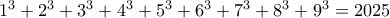 1^3 + 2^3 + 3^3 + 4^3 + 5^3 + 6^3 + 7^3 + 8^3 + 9^3 = 2025 1^3 + 2^3 + 3^3 + 4^3 + 5^3 + 6^3 + 7^3 + 8^3 + 9^3 = 2025