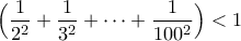 \displaystyle \Big(\frac{1}{2^2}+\frac{1}{3^2}+\cdots+\frac{1}{100^2}\Big)<1