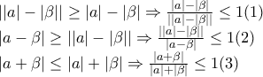 \displaystyle{ 
\begin{array}{l} 
 ||a| - |\beta || \ge |a| - |\beta | \Rightarrow \frac{{|a| - |\beta |}}{{||a| - |\beta ||}} \le 1(1) \\  
 |a - \beta | \ge ||a| - |\beta || \Rightarrow \frac{{||a| - |\beta ||}}{{|a - \beta |}} \le 1(2) \\  
 |a + \beta | \le |a| + |\beta | \Rightarrow \frac{{|a + \beta |}}{{|a| + |\beta |}} \le 1(3) \\  
 \end{array} 
}