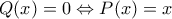 Q(x)=0\Leftrightarrow P(x)=x