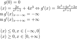 g(0)=0\\ 
 g'(x)=\frac{2x}{x^{2}+1}+4x^{3}\Leftrightarrow g'(x)=\frac{4x^{5}+4x^{3}+2x}{x^{2}+1}\\ \lim g'(x) _{x\to -\infty}=-\infty \\\lim g'(x) _{x\to +\infty}=+\infty\\\\ g'(x)\leq 0, x\in (-\infty,0]\\ g'(x)\geq 0, x\in [0,+\infty)