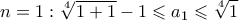 \displaystyle{n = 1:\sqrt[4]{{1 + 1}} - 1 \leqslant {a_1} \leqslant \sqrt[4]{1}}