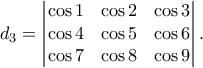 \displaystyle{ d_3 = \begin{vmatrix} \cos{1} & \cos{2} & \cos{3} \\ \cos{4} & \cos{5} & \cos{6} \\ \cos{7} & \cos{8} & \cos{9} \end{vmatrix}.}