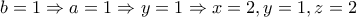 b=1 \Rightarrow a=1 \Rightarrow y=1 \Rightarrow x=2, y=1, z=2