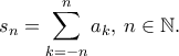 \displaystyle{s_n=\sum_{k=-n}^{n}a_k,\,n\in\mathbb{N}.} \displaystyle{s_n=\sum_{k=-n}^{n}a_k,\,n\in\mathbb{N}.}
