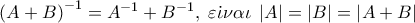 \left( {A + B} \right)^{ - 1}  = A^{ - 1}  + B^{ - 1} ,\;\varepsilon \dot \iota \nu \alpha \iota \;\left| A \right| = \left| B \right| = \left| {A + B} \right|