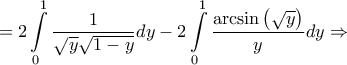 \displaystyle{ = 2\int\limits_0^1 {\frac{1}{{\sqrt y \sqrt {1 - y} }}dy} - 2\int\limits_0^1 {\frac{{\arcsin \left( {\sqrt y } \right)}}{y}dy} \Rightarrow } \displaystyle{ = 2\int\limits_0^1 {\frac{1}{{\sqrt y \sqrt {1 - y} }}dy} - 2\int\limits_0^1 {\frac{{\arcsin \left( {\sqrt y } \right)}}{y}dy} \Rightarrow }