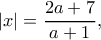 \displaystyle |x| = \frac{{2a + 7}}{{a + 1}},