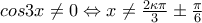 cos3x\neq 0\Leftrightarrow x\neq \frac{2\kappa \pi }{3}\pm \frac{\pi }{6}