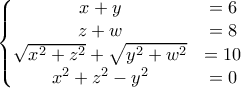 \left\{\begin{matrix}
x+y & =6\\ 
 z+w& =8\\ 
 \sqrt{x^2+z^2}+\sqrt{y^2+w^2}& =10\\ 
 x^2+z^2-y^2&=0 
\end{matrix}\right.