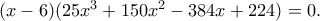 (x-6)(25x^3+150x^2-384x+224)=0.