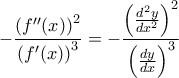\displaystyle{  -\frac { \left (f''(x) \right )^2} { \left (f'(x) \right ) ^3}= -\frac { \left (\frac {d^2y}{dx^2}\right )^2} { \left (\frac {dy}{dx} \right ) ^3 }
