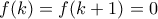 \displaystyle{ 
f(k) = f(k + 1) = 0}