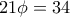 21 \phi = 34 