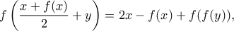 \displaystyle f\left(\frac{x+f(x)}{2}+y\right) = 2x-f(x)+f(f(y)) ,