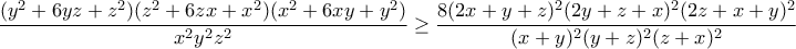 \displaystyle{\frac{(y^2 + 6yz + z^2)(z^2 + 6zx + x^2)(x^2 + 6xy + y^2)} 
{x^2y^2z^2}\geq \frac{8(2x + y + z)^2(2y + z + x)^2(2z + x + y)^2} 
{(x + y)^2(y + z)^2(z + x)^2}}