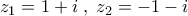 z_1=1+i\;,\;z_2=-1-i