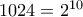 1024 = 2^{10}
