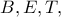 B, E, T,