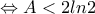 \displaystyle{\Leftrightarrow A<2ln2}