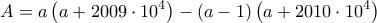 \displaystyle{A = a\left( {a + 2009 \cdot {{10}^4}} \right) - \left( {a - 1} \right)\left( {a + 2010 \cdot {{10}^4}} \right)}