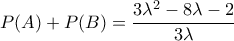 \displaystyle{ 
P(A) + P(B) = \frac{{3\lambda ^2  - 8\lambda  - 2}}{{3\lambda }} 
}