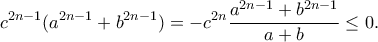 \displaystyle{c^{2n-1}(a^{2n-1}+b^{2n-1})=-c^{2n}\frac{a^{2n-1}+b^{2n-1}}{a+b}\leq 0.} \displaystyle{c^{2n-1}(a^{2n-1}+b^{2n-1})=-c^{2n}\frac{a^{2n-1}+b^{2n-1}}{a+b}\leq 0.}