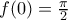 f(0)= \frac{\pi}{2}