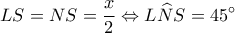 \displaystyle LS = NS = \frac{x}{2} \Leftrightarrow L\widehat NS = 45^\circ 