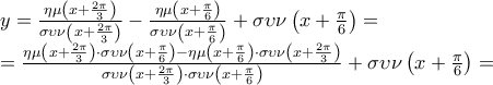 \displaystyle  
\begin{array}{l} 
 y = \frac{{\eta \mu \left( {x + \frac{{2\pi }}{3}} \right)}}{{\sigma \upsilon \nu \left( {x + \frac{{2\pi }}{3}} \right)}} - \frac{{\eta \mu \left( {x + \frac{\pi }{6}} \right)}}{{\sigma \upsilon \nu \left( {x + \frac{\pi }{6}} \right)}} + \sigma \upsilon \nu \left( {x + \frac{\pi }{6}} \right) =  \\  
  = \frac{{\eta \mu \left( {x + \frac{{2\pi }}{3}} \right) \cdot \sigma \upsilon \nu \left( {x + \frac{\pi }{6}} \right) - \eta \mu \left( {x + \frac{\pi }{6}} \right) \cdot \sigma \upsilon \nu \left( {x + \frac{{2\pi }}{3}} \right)}}{{\sigma \upsilon \nu \left( {x + \frac{{2\pi }}{3}} \right) \cdot \sigma \upsilon \nu \left( {x + \frac{\pi }{6}} \right)}} + \sigma \upsilon \nu \left( {x + \frac{\pi }{6}} \right) =  \\  
 \end{array}