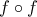 \displaystyle{f \circ f}