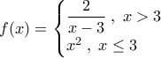 f(x)=\begin{cases}\dfrac{2}{x-3}\;,\;x>3\\x^2\;,\;x\leq 3\end{cases}